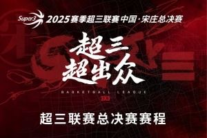 超三超出众！2025赛季超三联赛总决赛赛程出炉